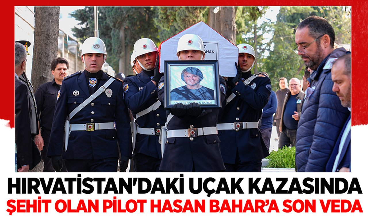 Hırvatistan’daki uçak kazasında şehit olan pilot Hasan Bahar’a son veda