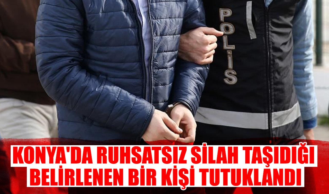 Konya’da ruhsatsız silah taşıdığı belirlenen bir kişi tutuklandı