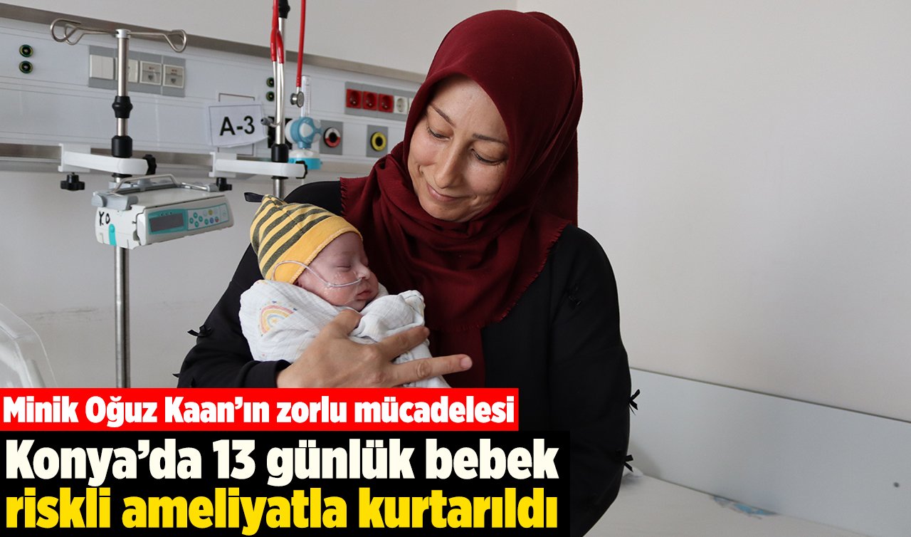 Minik Oğuz Kaan’ın zorlu mücadelesi: Konya’da 13 günlük bebek riskli ameliyatla kurtarıldı