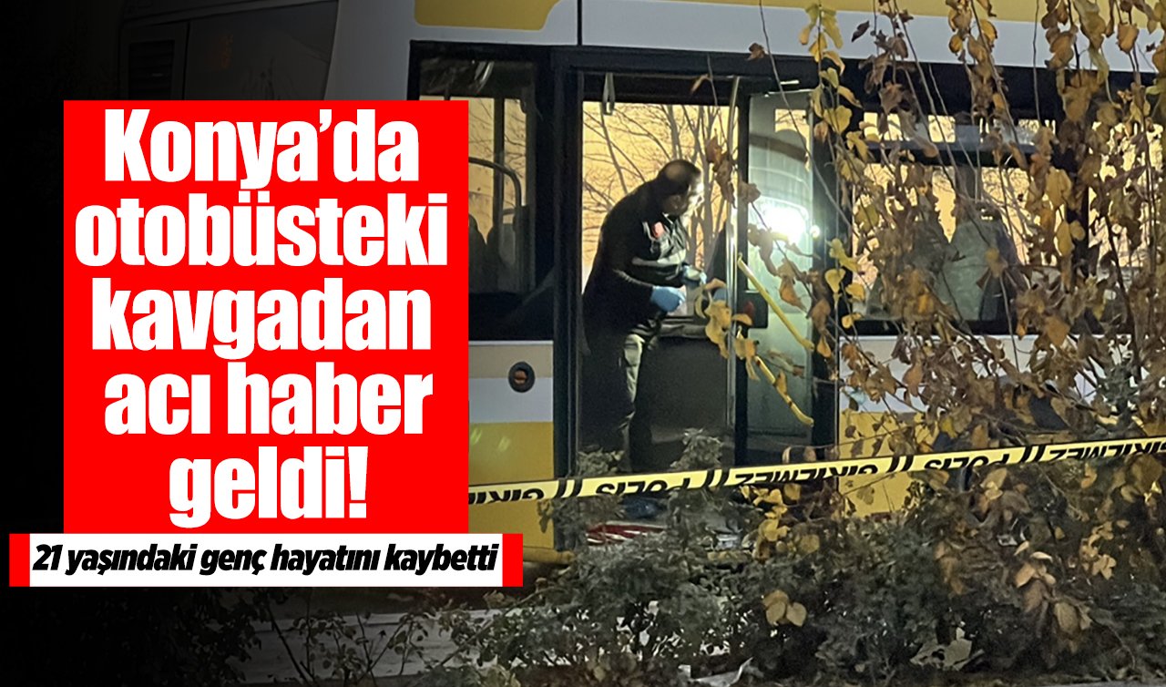 Konya’da otobüsteki kavgadan acı haber geldi! 21 yaşındaki genç hayatını kaybetti
