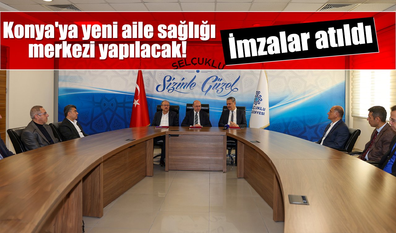 Konya’ya yeni aile sağlığı merkezi yapılacak! İmzalar atıldı