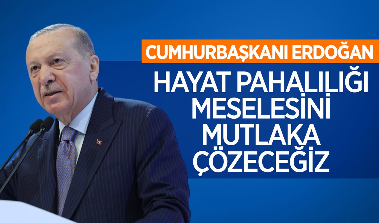 Cumhurbaşkanı Erdoğan: Hayat pahalılığı meselesini mutlaka çözeceğiz