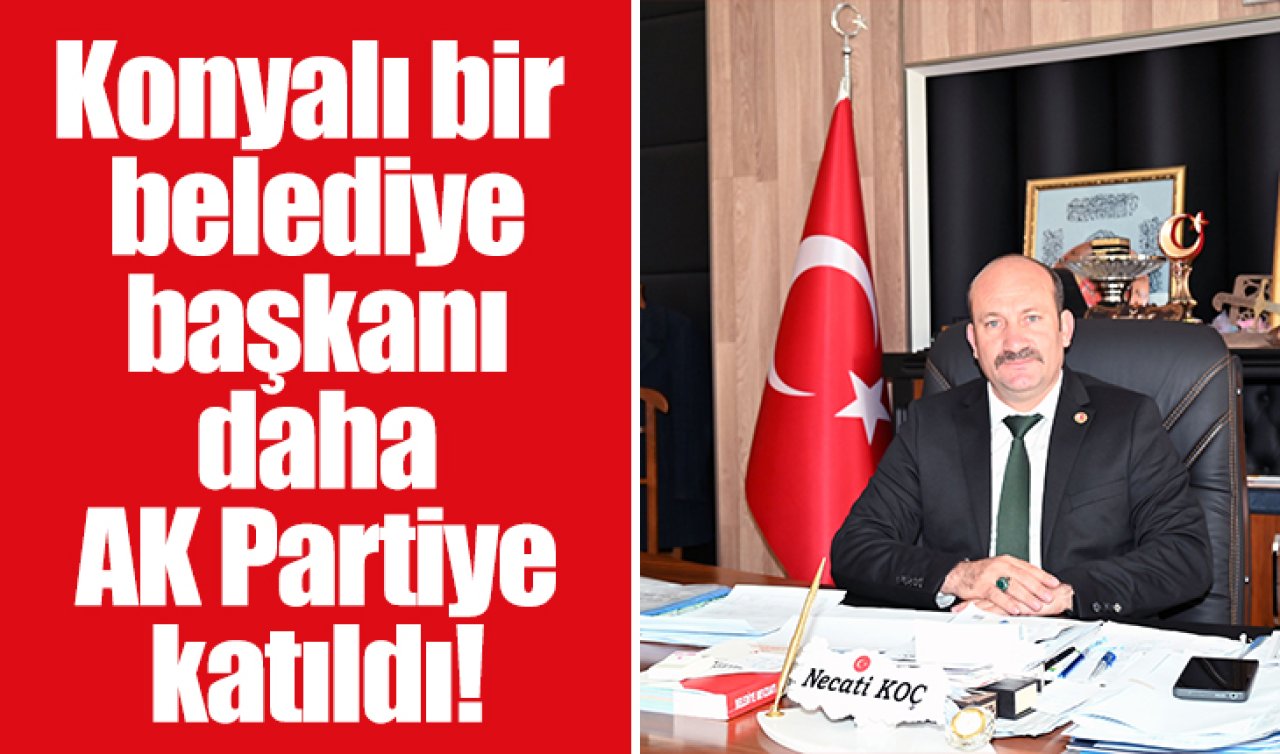 Konyalı bir belediye başkanı daha AK Partiye katıldı!