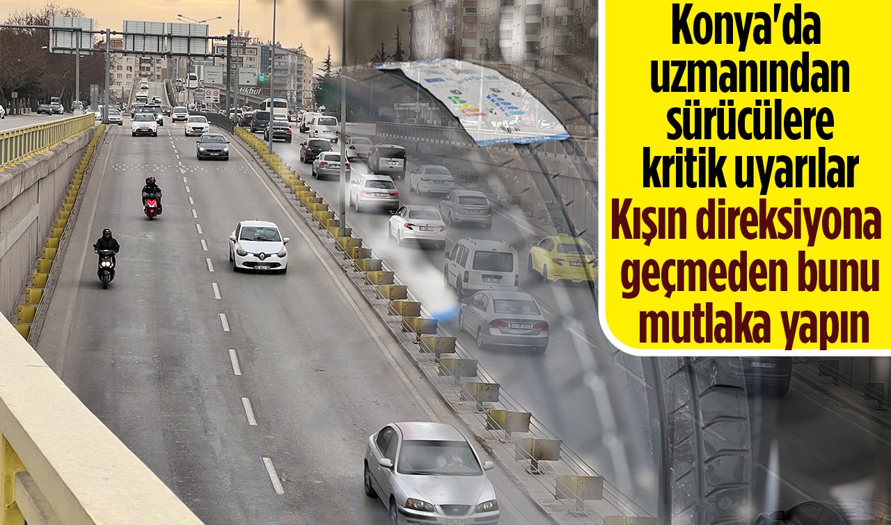 Konya’da uzmanından sürücülere kritik uyarılar: Kışın direksiyona geçmeden bunu mutlaka yapın