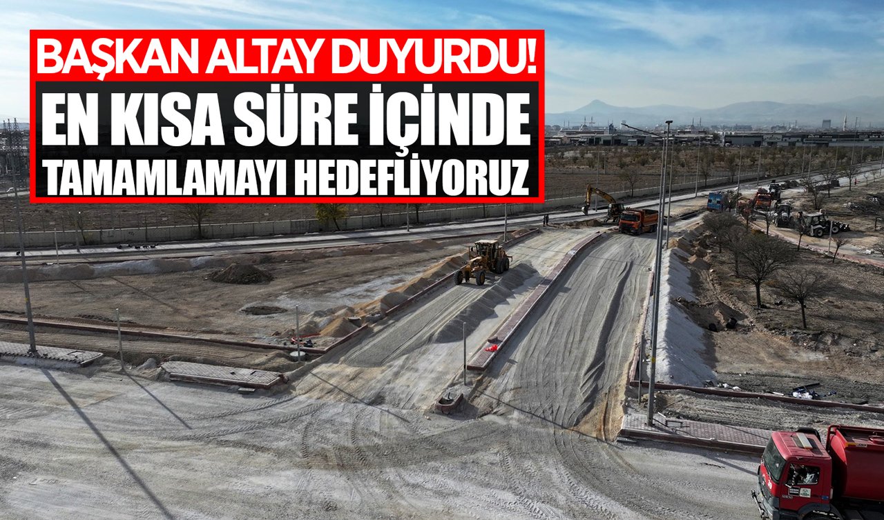 Başkan Altay duyurdu! En kısa süre içinde tamamlamayı hedefliyoruz