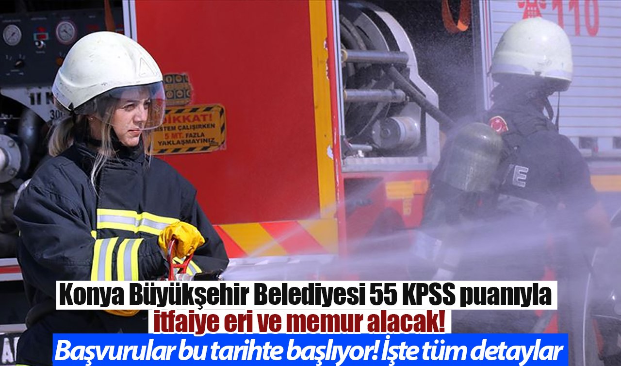 Konya Büyükşehir Belediyesi 55 KPSS puanıyla itfaiye eri ve memur alacak! Başvurular bu tarihte başlıyor! 