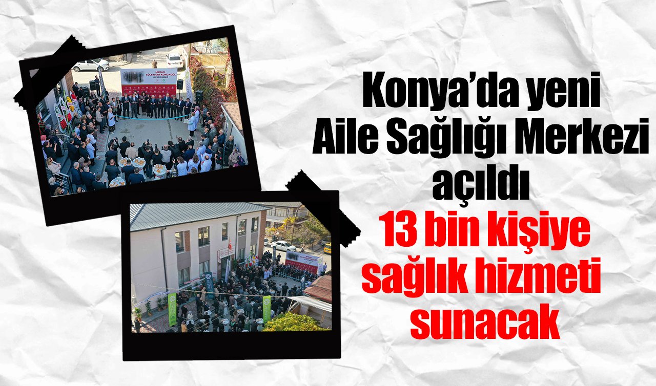 Konya’da yeni Aile Sağlığı Merkezi açıldı: 13 bin kişiye sağlık hizmeti sunacak