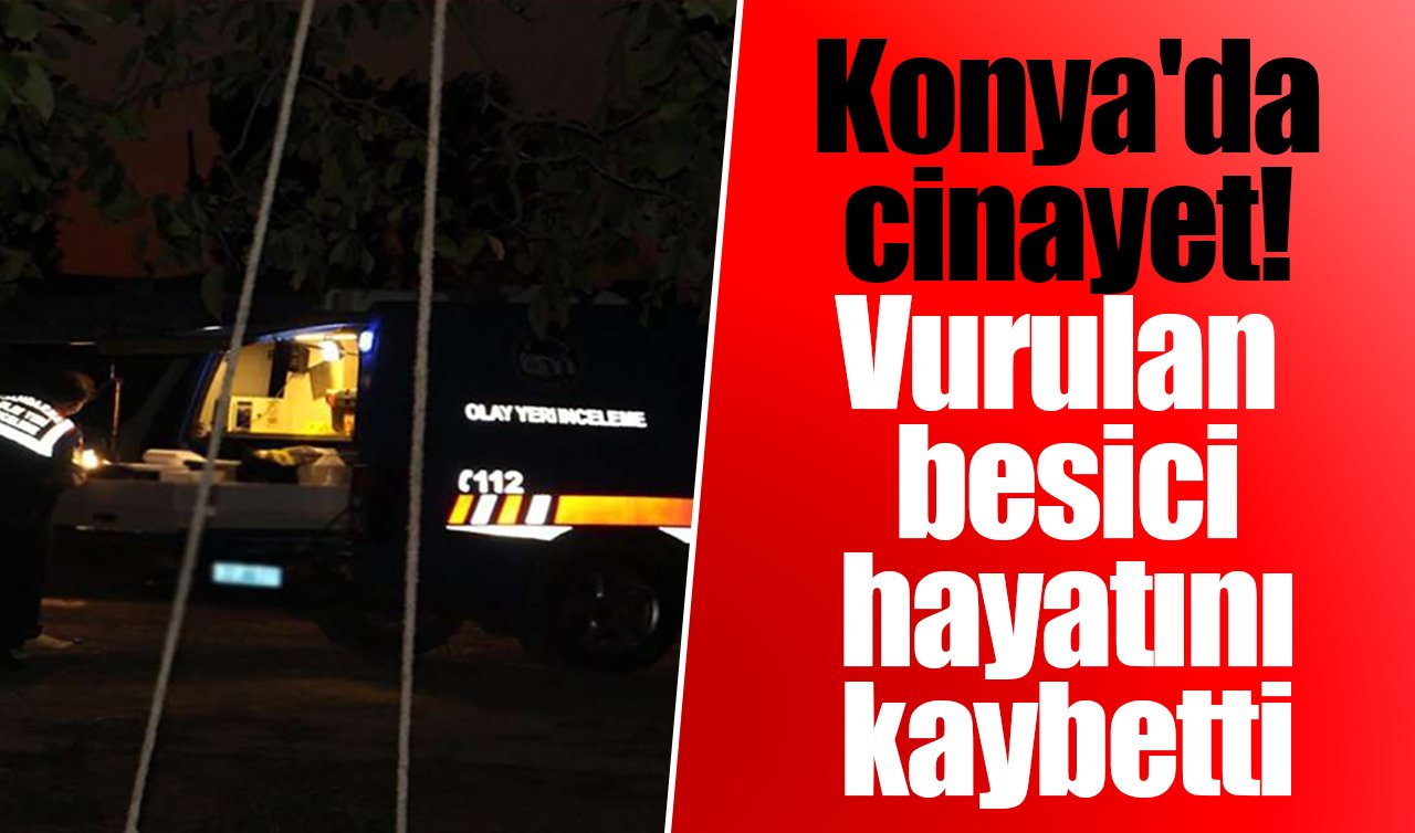 Konya’da cinayet! Vurulan besici hayatını kaybetti