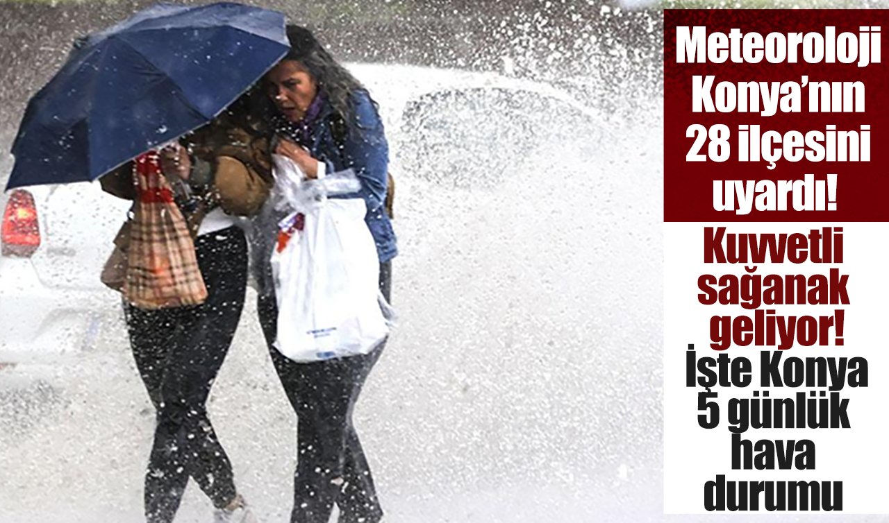 Meteoroloji Konya’nın 28 ilçesini uyardı! Kuvvetli sağanak geliyor! İşte Konya 5 günlük hava durumu