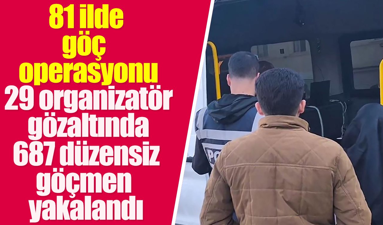 81 ilde göç operasyonu: 29 organizatör gözaltında 687 düzensiz göçmen yakalandı