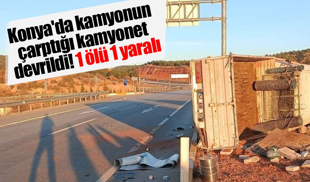Konya’da kamyonun çarptığı kamyonet devrildi: 1 ölü 1 yaralı