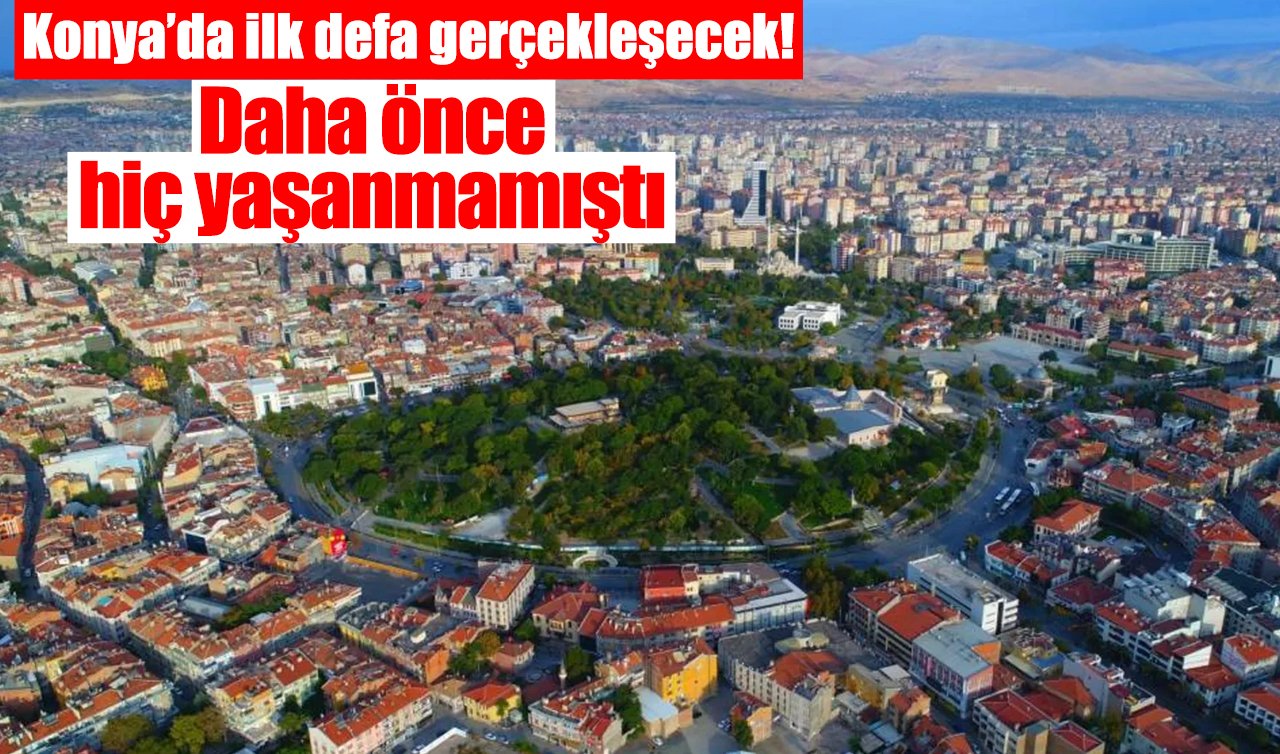 Konya’da ilk defa gerçekleşecek! Daha önce hiç yaşanmamıştı