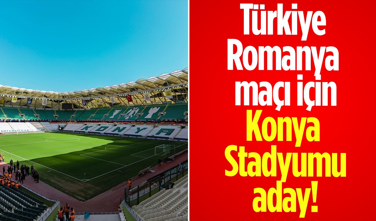  Türkiye - Romanya maçı için Konya Stadyumu aday!
