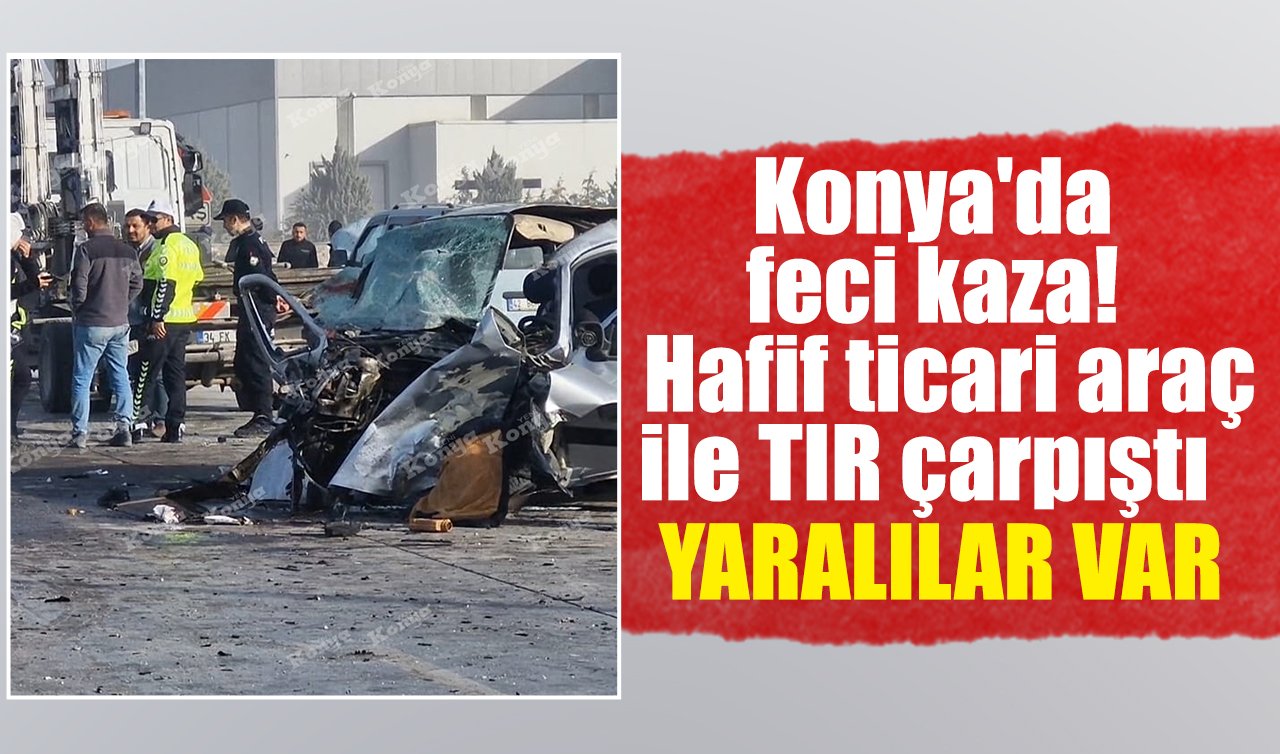 Konya’da feci kaza! Hafif ticari araç ile TIR çarpıştı: YARALILAR VAR