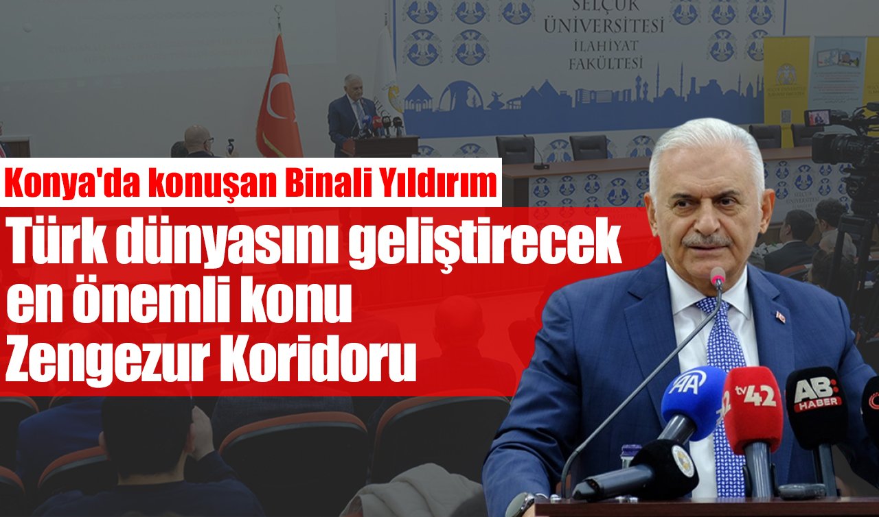 Konya’da konuşan Binali Yıldırım: Türk dünyasını geliştirecek en önemli konu Zengezur Koridoru