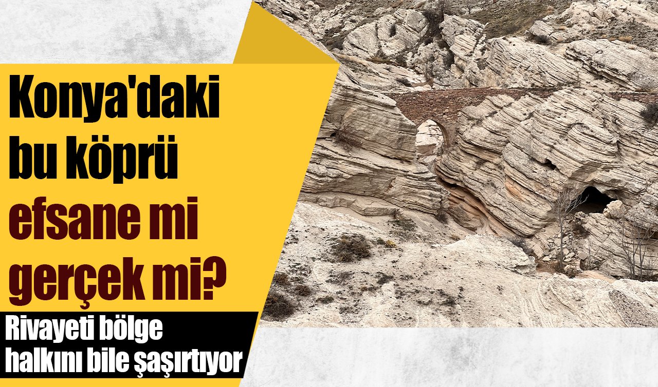 Konya’daki bu köprü efsane mi gerçek mi? Rivayeti bölge halkını bile şaşırtıyor