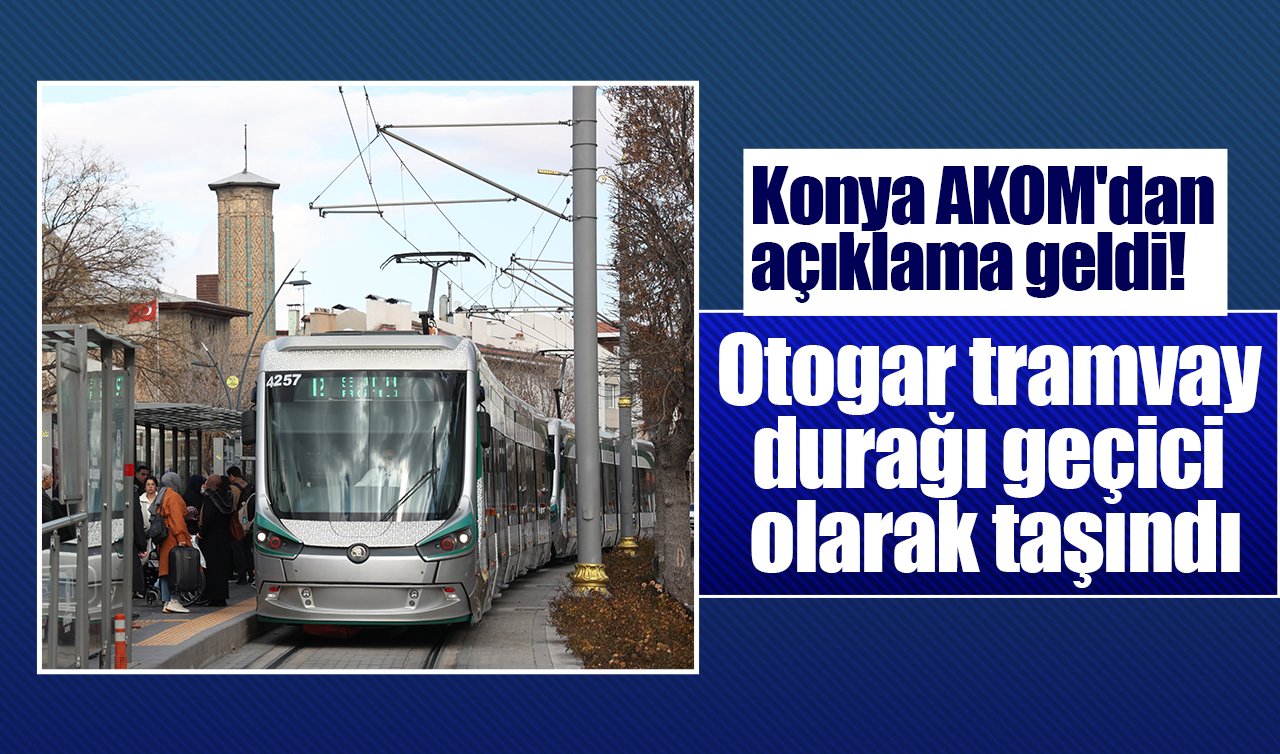 Konya AKOM’dan açıklama geldi! Otogar tramvay durağı geçici olarak taşındı