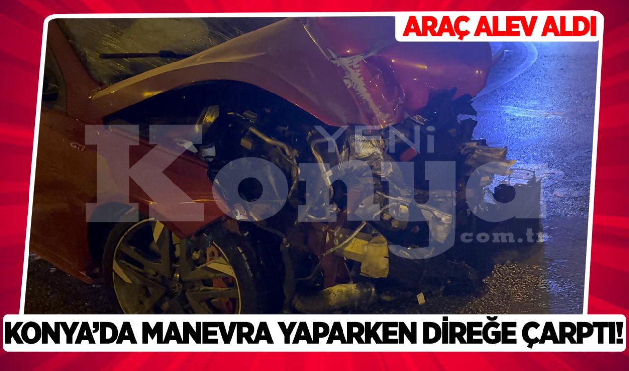  Konya’da manevra yaparken direğe çarptı: Araç alev aldı!