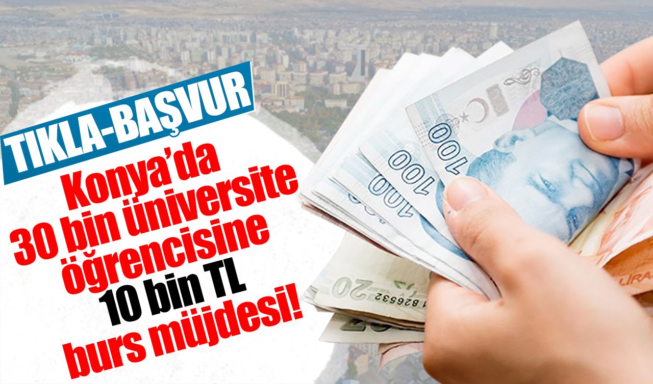  Konya’da 30 bin üniversite öğrencisine 10 bin TL burs müjdesi! TIKLA-BAŞVUR