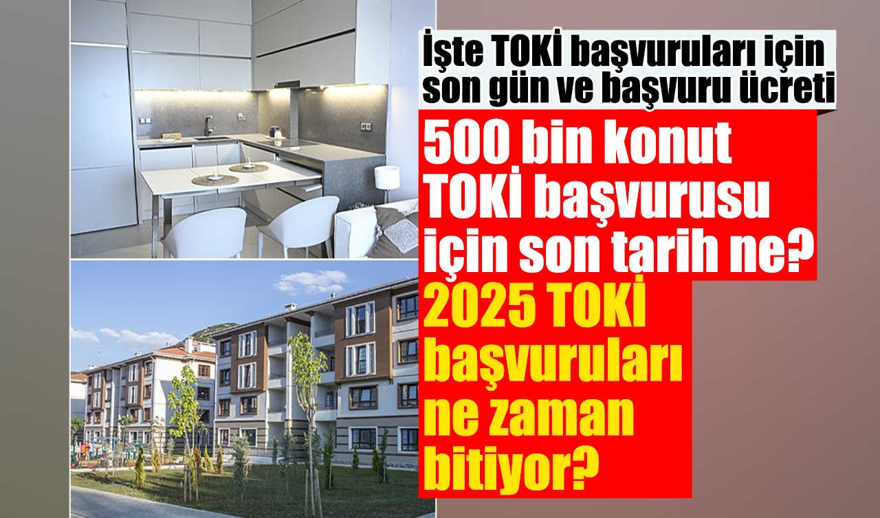 500 bin konut TOKİ başvurusu için son tarih ne? 2025 TOKİ başvuruları ne zaman bitiyor? İşte TOKİ başvuruları için son gün ve başvuru ücreti