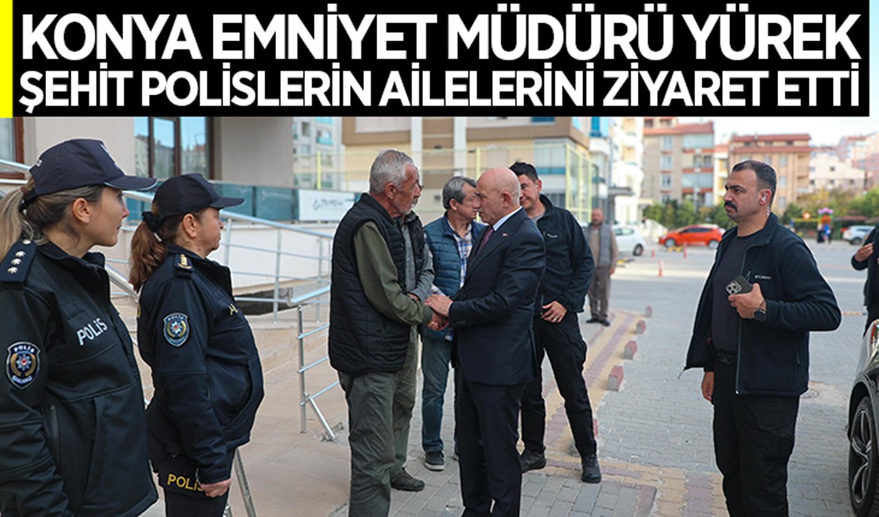 Konya Emniyet Müdürü Maksut Yürek şehit polislerin ailelerini ziyaret etti