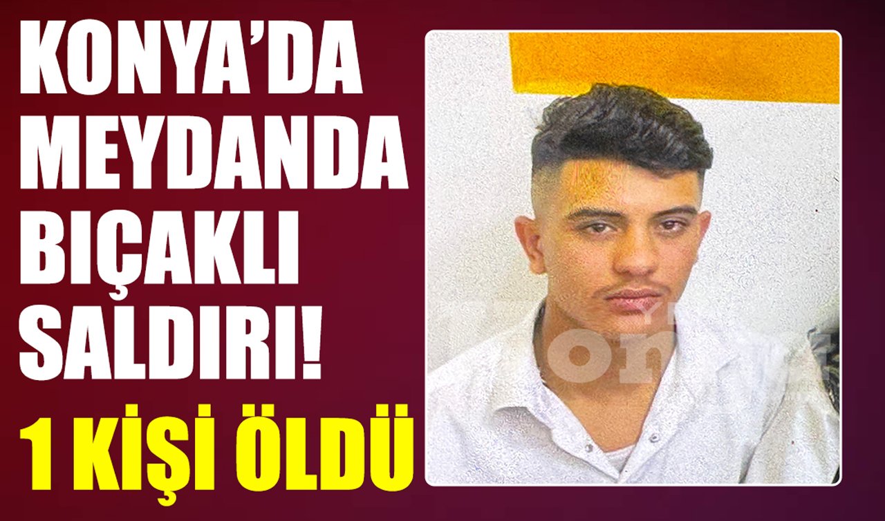 Konya’da meydanda bıçaklı saldırı! 1 kişi öldü