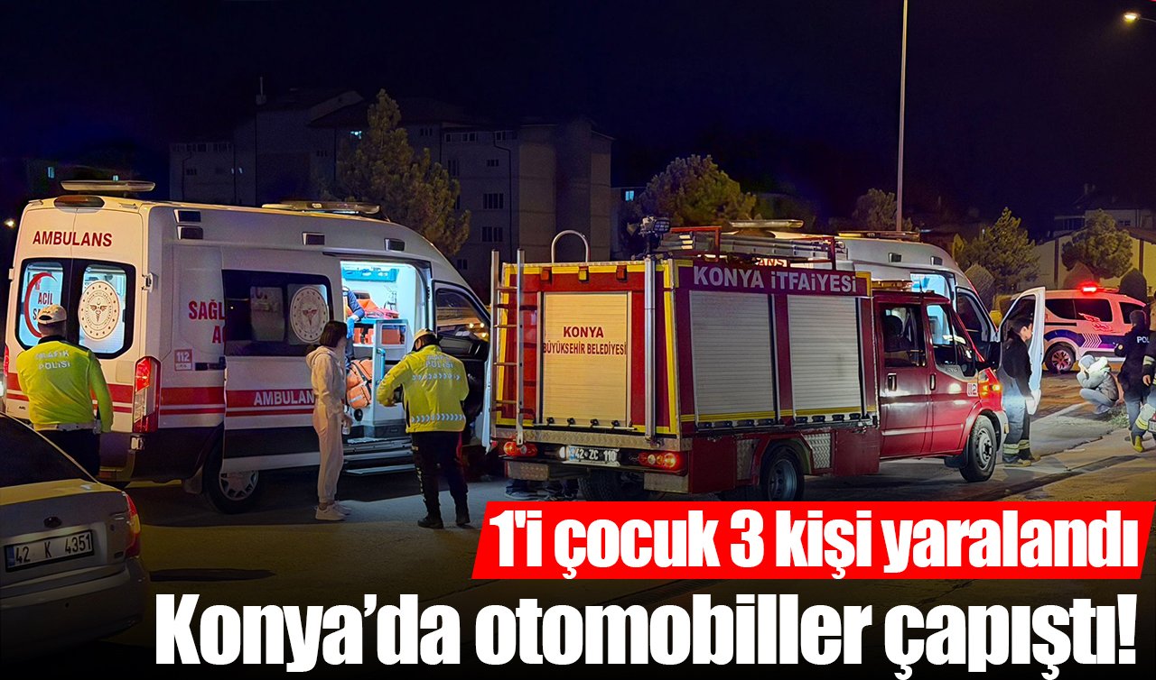 Konya’da otomobiller çapıştı! 1’i çocuk 3 kişi yaralandı