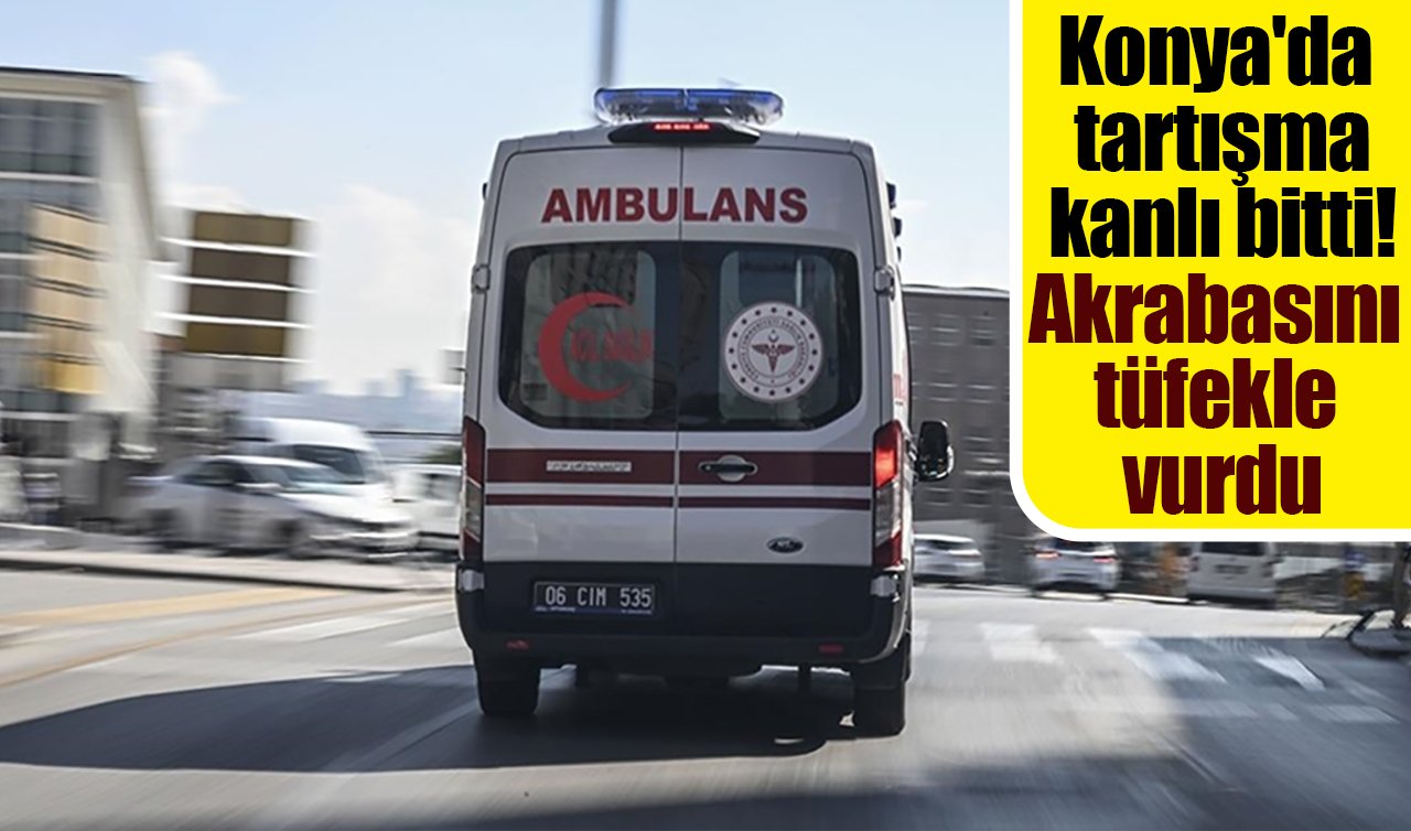 Konya’da tartışma kanlı bitti! Akrabasını tüfekle vurdu