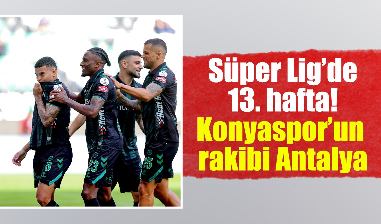 Süper Lig’de 13. hafta! Konyaspor’un rakibi Antalya