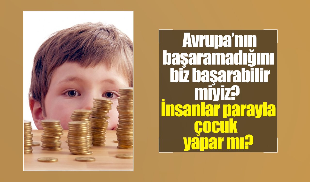 Avrupa’nın Başaramadığını Biz Başarabilir miyiz? İnsanlar Parayla Çocuk Yapar mı?