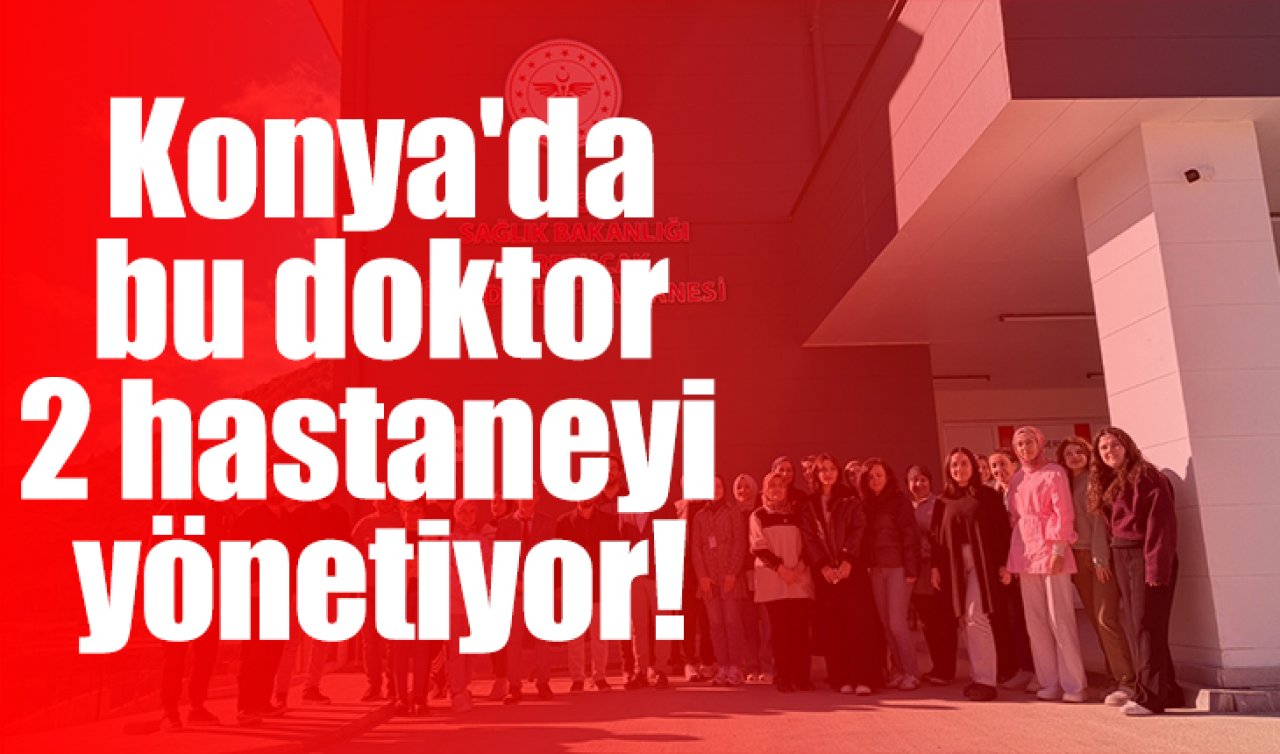 Konya’da bu doktor 2 hastaneyi yönetiyor!