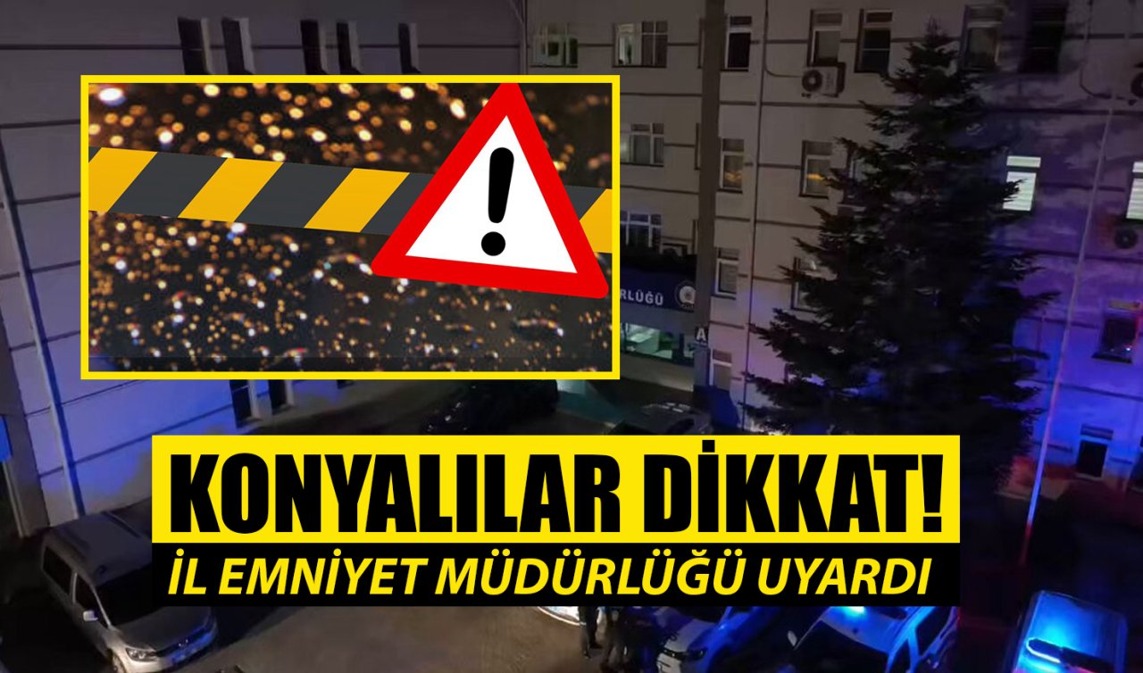 Konyalılar dikkat! İl Emniyet Müdürlüğü uyardı