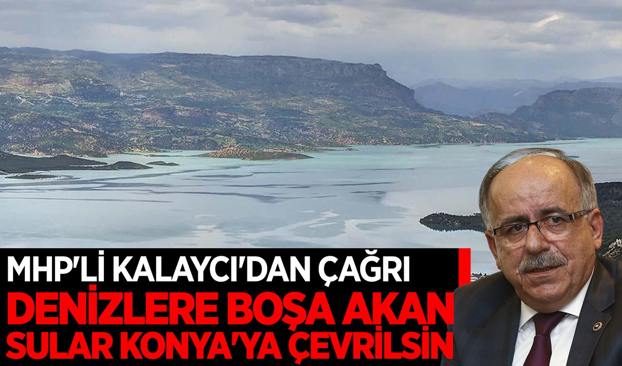 MHP’li Kalaycı’dan çağrı: Denizlere boşa akan sular Konya’ya çevrilsin