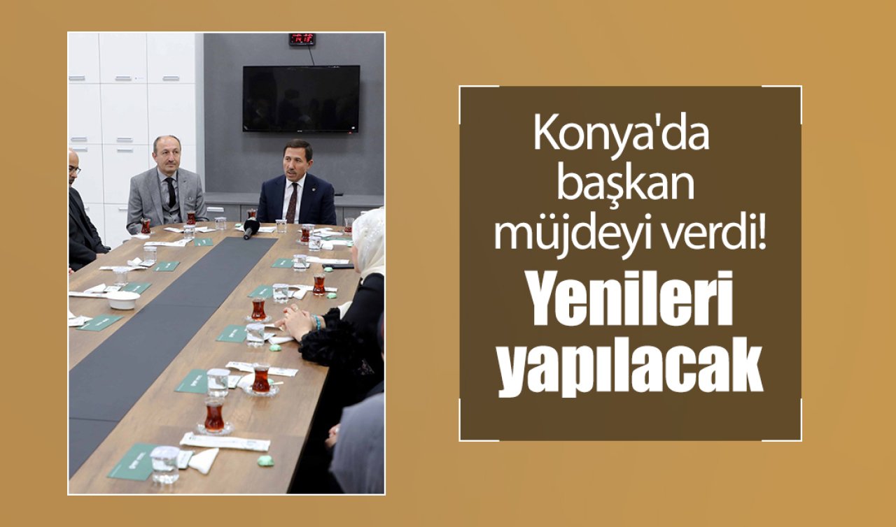 Konya’da başkan müjdeyi verdi! Yenileri yapılacak 