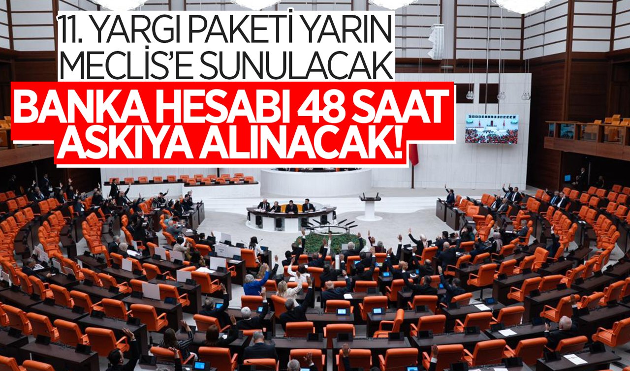  11. Yargı Paketi yarın Meclis’e sunulacak: Banka hesabı 48 saat askıya alınacak!