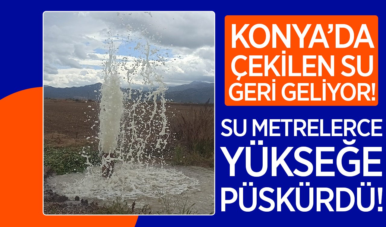  Konya’da çekilen su geri geliyor! Su metrelerce yükseğe püskürdü!
