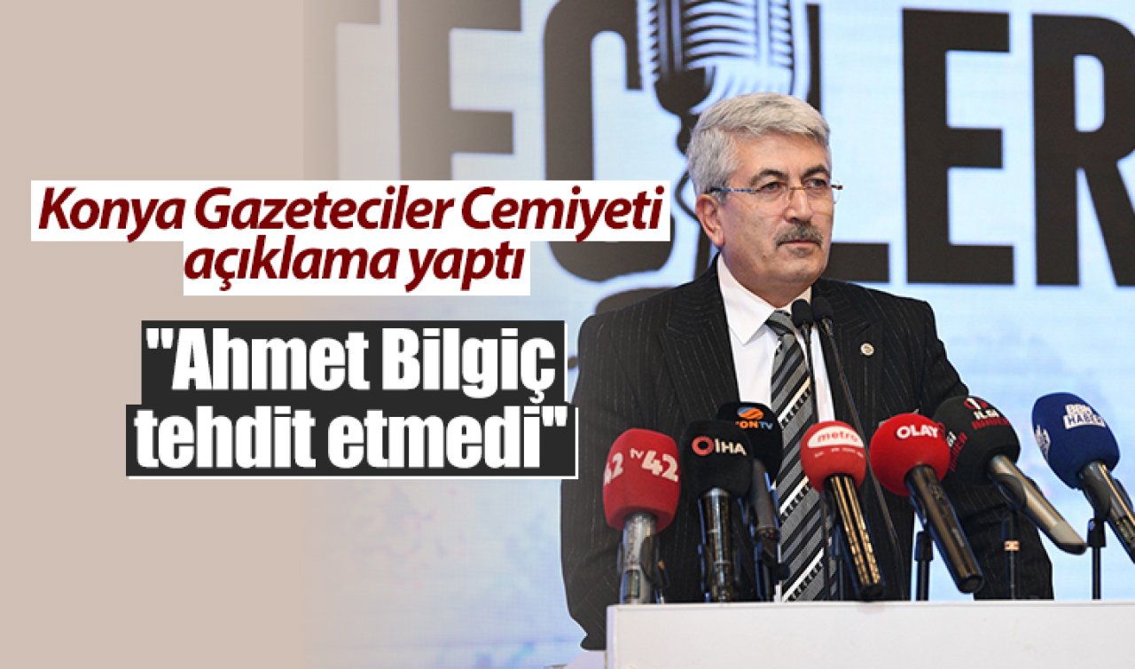 Konya Gazeteciler Cemiyeti açıklama yaptı: “Ahmet Bilgiç tehdit etmedi’’