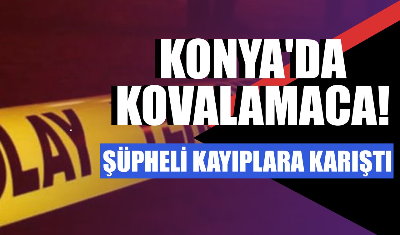 Konya’da kovalamaca! Şüpheli kayıplara karıştı