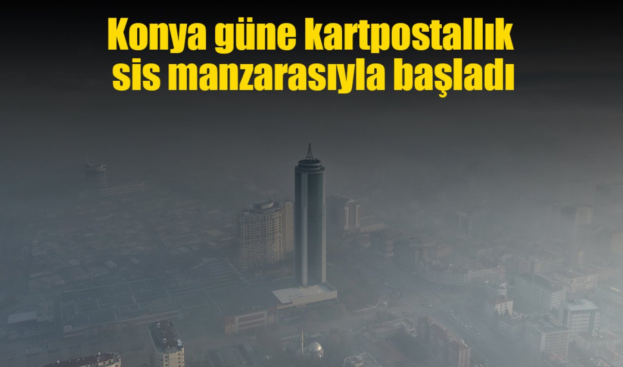 Konya güne kartpostallık sis manzarasıyla başladı