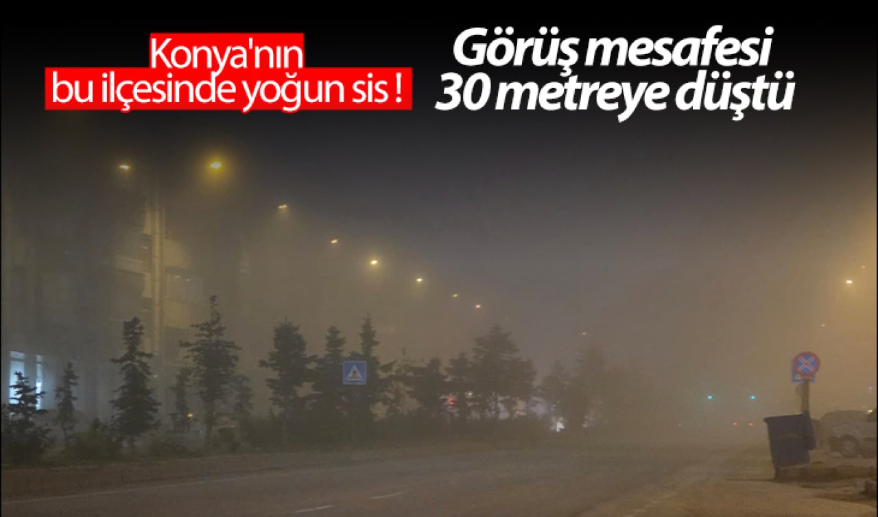 Konya’nın bu ilçesinde yoğun sis! Görüş mesafesi 30 metreye düştü