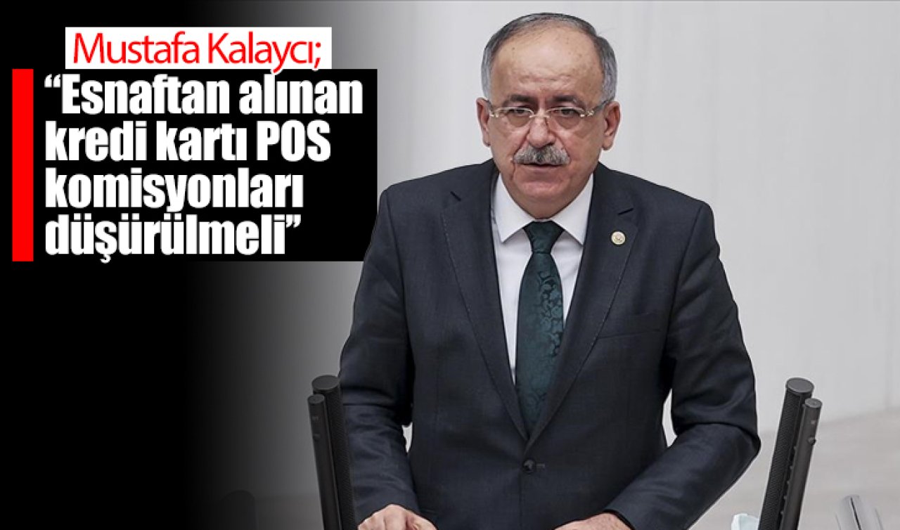 Mustafa Kalaycı; “Esnaftan alınan kredi kartı POS komisyonları düşürülmeli’’