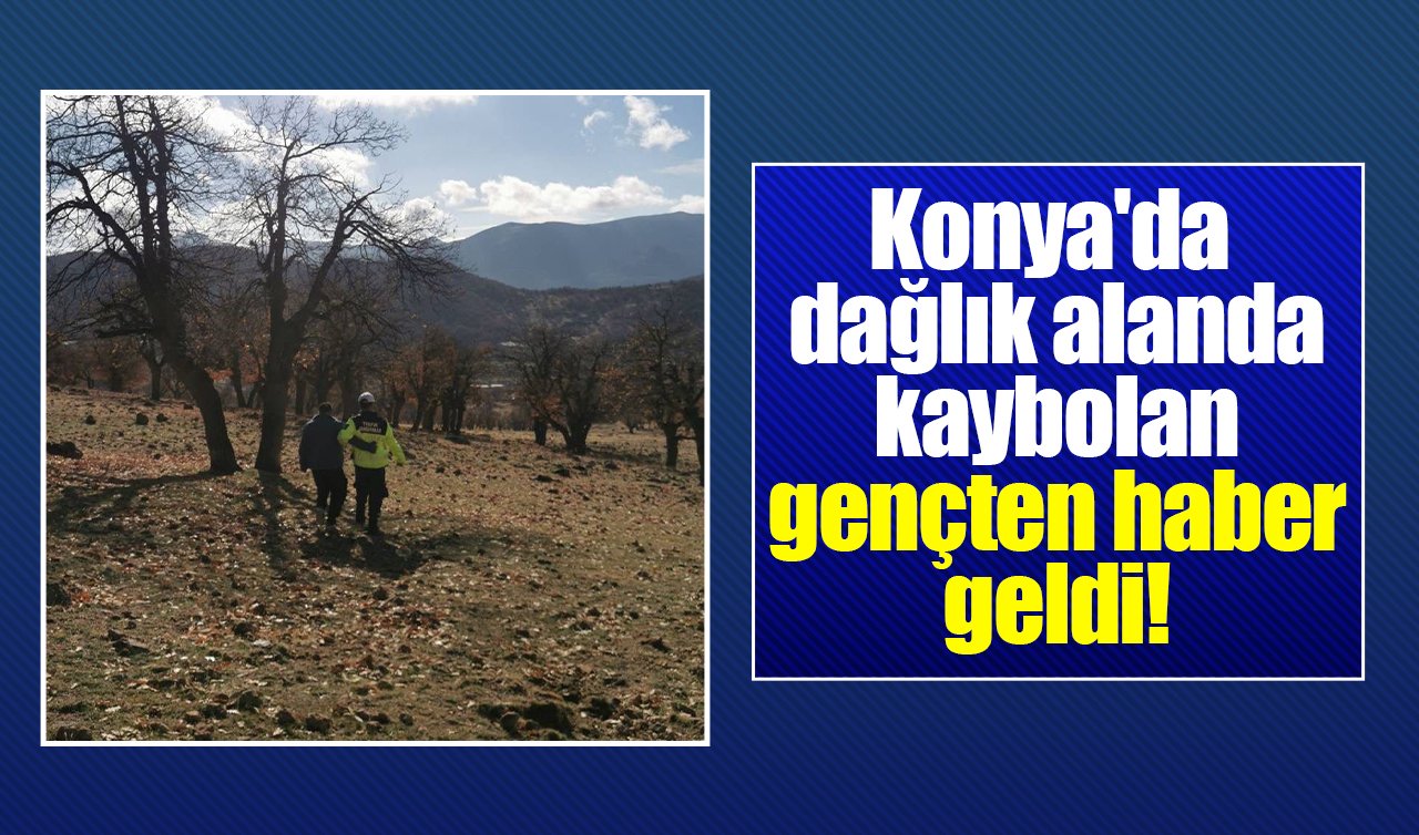 Konya’da dağlık alanda kaybolan gençten haber geldi!
