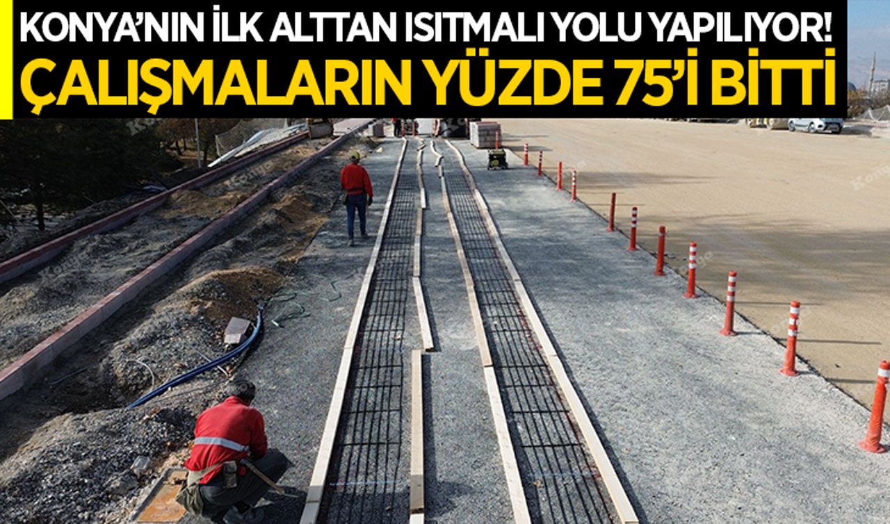 Konya’nın ilk alttan ısıtmalı yolu yapılıyor! Çalışmaların yüzde 75’i bitti