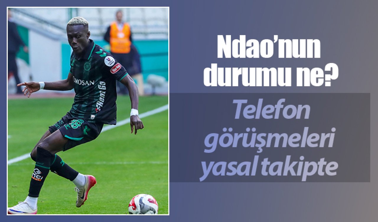 Ndao’nun durumu ne? Telefon görüşmeleri yasal takipte 
