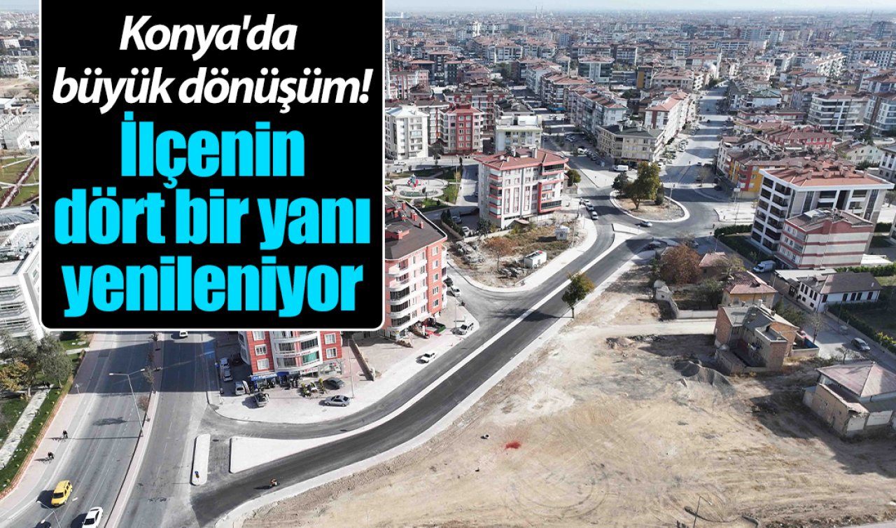 Konya’da büyük dönüşüm! İlçenin dört bir yanı yenileniyor 