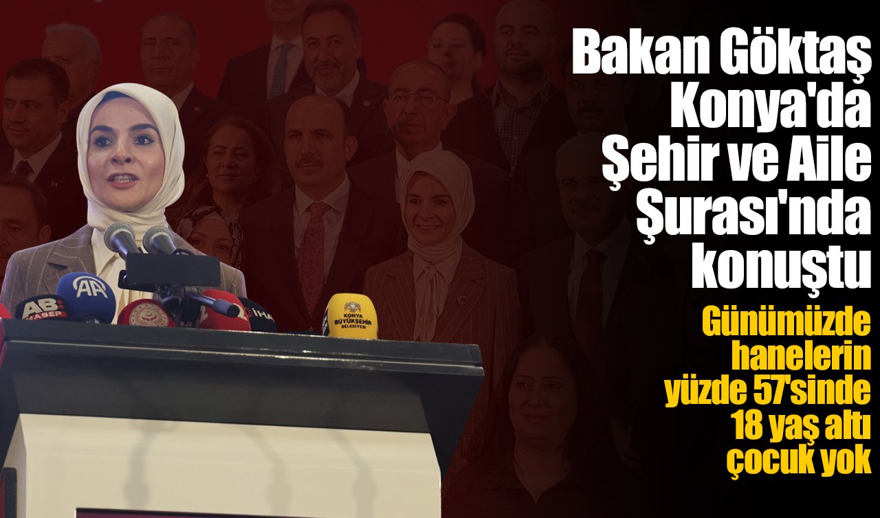 Bakan Göktaş Konya’da Şehir ve Aile Şurası’nda konuştu: Günümüzde hanelerin yüzde 57’sinde 18 yaş altı çocuk yok