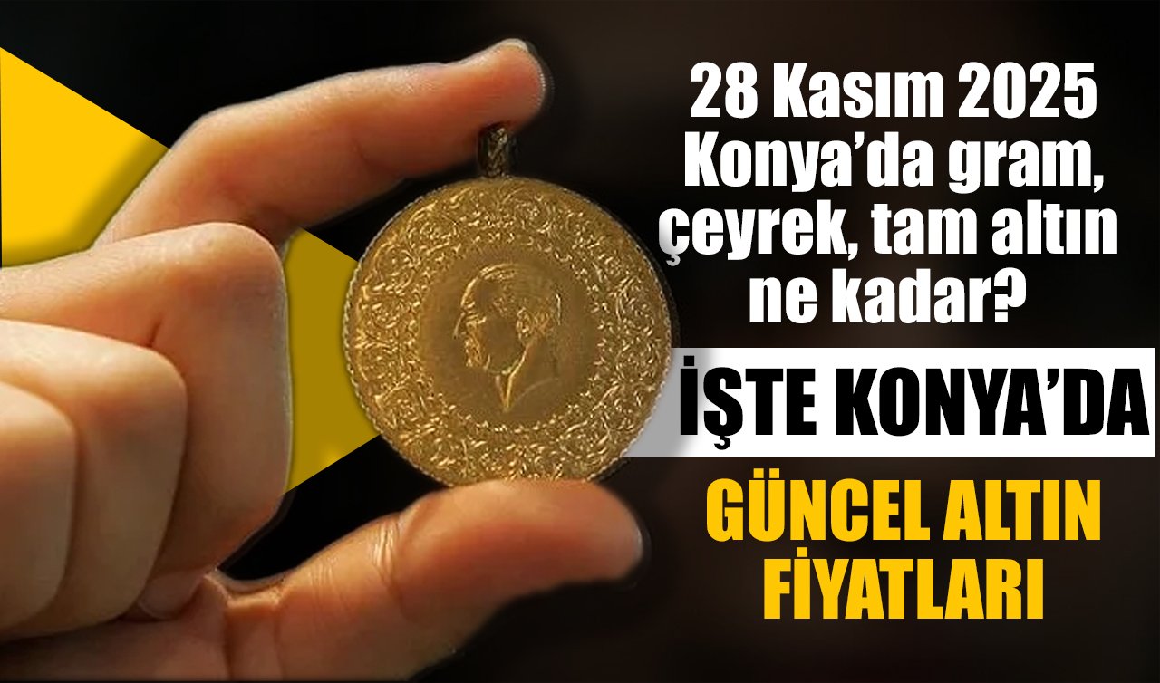 CANLI ALTIN FİYATLARI | Bugün Konya’da altın fiyatları: 28 Kasım 2025 Konya’da gram, çeyrek, tam altın ne kadar? Altın yükselişte mi?