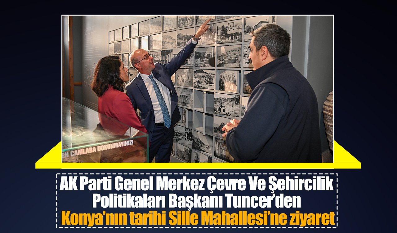 AK Parti Genel Merkez Çevre Ve Şehircilik Politikaları Başkanı Tuncer’den Konya’nın tarihi Sille Mahallesi’ne ziyaret