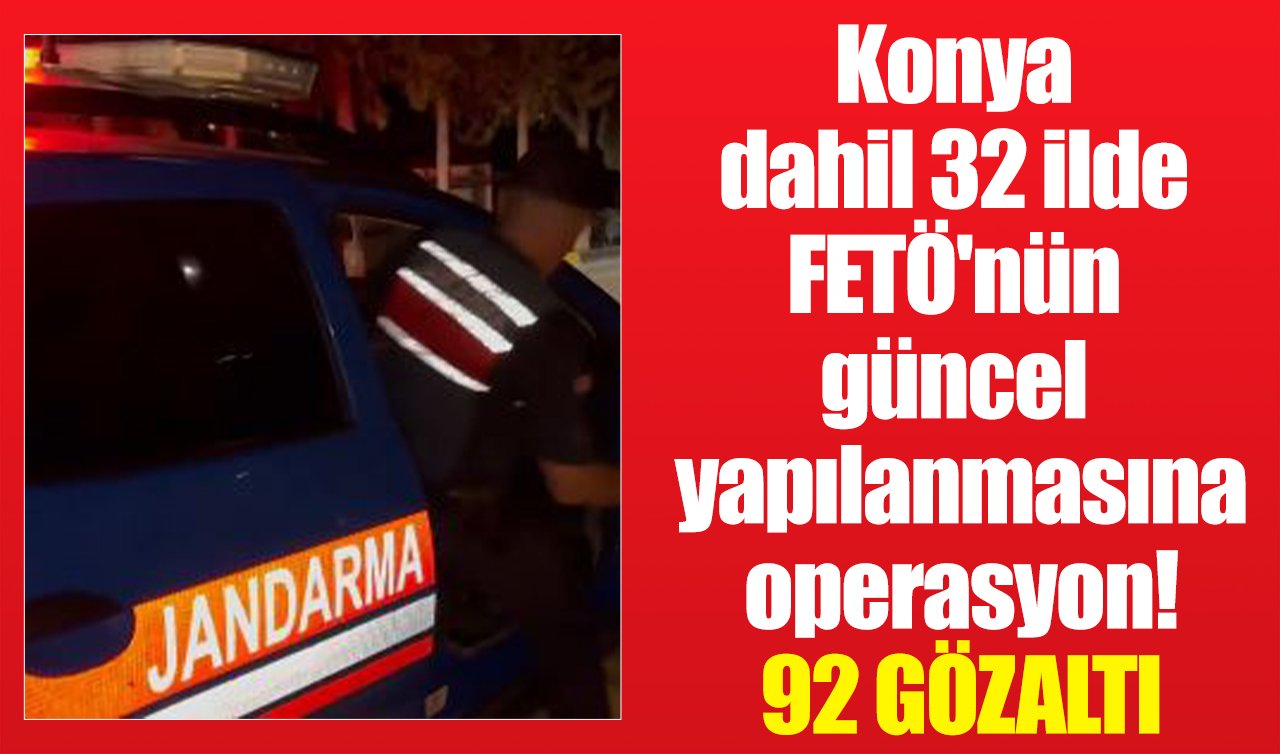 Konya dahil 32 ilde FETÖ’nün güncel yapılanmasına operasyon! 92 gözaltı