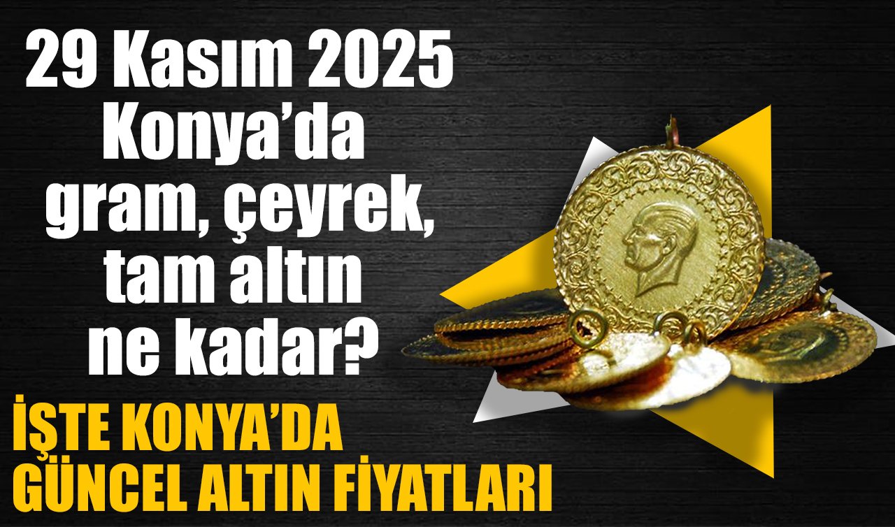CANLI ALTIN FİYATLARI | Bugün Konya’da altın fiyatları: 29 Kasım 2025 Konya’da gram, çeyrek, tam altın ne kadar? Altın yükselişte mi?